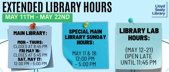 Sticky notes saying: Extended Library Hours! May 11th to May 22nd. Monday – Thursday: Closes at 8:45 PM. Friday, May 16: Closes at 5:45 PM. Saturday, May 17: 12:00 PM – 5:00 PM. Special Sunday Hours for Main Library: May 11 & 18: 12:00 PM – 5:00 PM.  Library Lab Extended Hours (May 12 – 21): Open late until 11:45 PM every night!